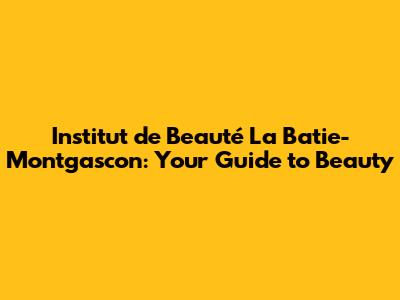 Institut de Beauté La Batie-Montgascon: Your Guide to Beauty