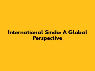 International Sindo: A Global Perspective