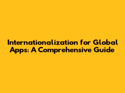 Internationalization for Global Apps: A Comprehensive Guide