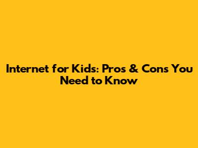 Internet for Kids: Pros & Cons You Need to Know