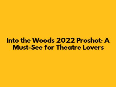 Into the Woods 2022 Proshot: A Must-See for Theatre Lovers