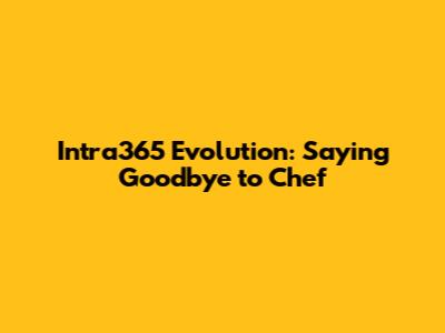Intra365 Evolution: Saying Goodbye to Chef