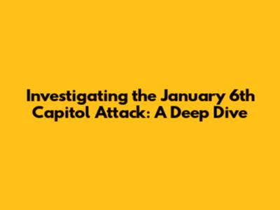 Investigating the January 6th Capitol Attack: A Deep Dive