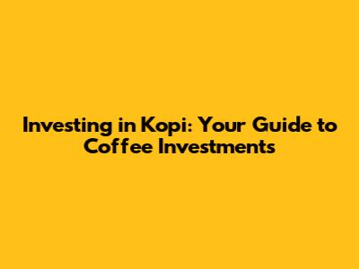 Investing in Kopi: Your Guide to Coffee Investments