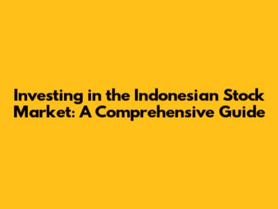 Investing in the Indonesian Stock Market: A Comprehensive Guide