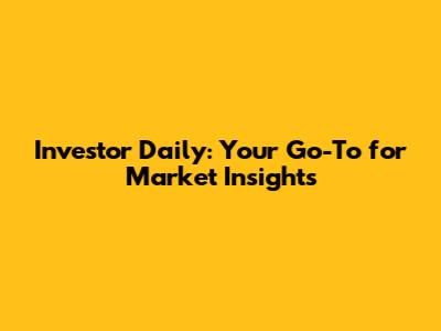 Investor Daily: Your Go-To for Market Insights
