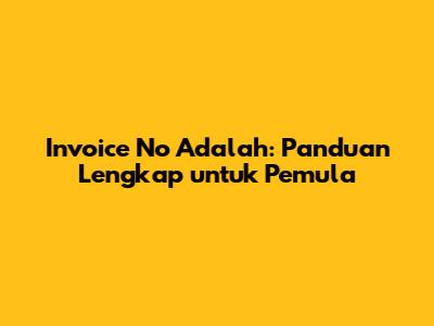 Invoice No Adalah: Panduan Lengkap untuk Pemula