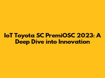 IoT Toyota SC PremiOSC 2023: A Deep Dive into Innovation