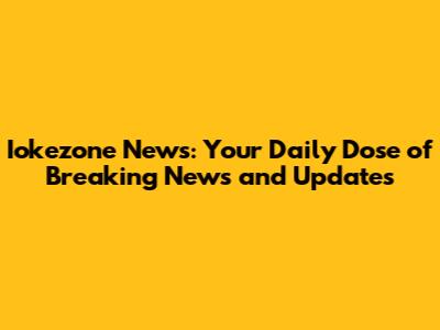 Iokezone News: Your Daily Dose of Breaking News and Updates