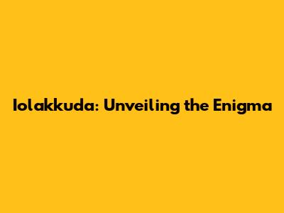 Iolakkuda: Unveiling the Enigma