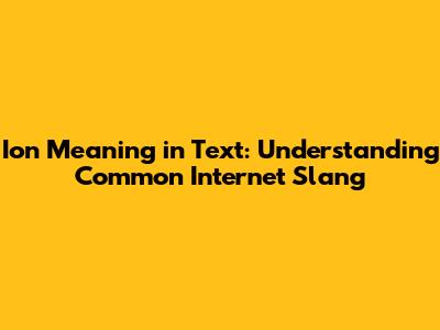 Ion Meaning in Text: Understanding Common Internet Slang