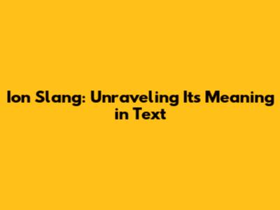 Ion Slang: Unraveling Its Meaning in Text