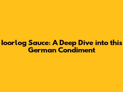 Ioorlog Sauce: A Deep Dive into this German Condiment