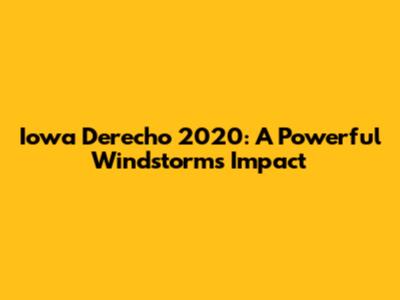 Iowa Derecho 2020: A Powerful Windstorm's Impact