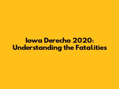 Iowa Derecho 2020: Understanding the Fatalities