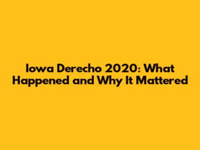 Iowa Derecho 2020: What Happened and Why It Mattered