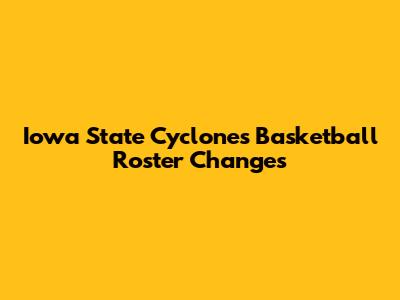 Iowa State Cyclones Basketball Roster Changes