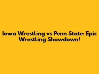 Iowa Wrestling vs Penn State: Epic Wrestling Showdown!