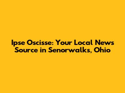 Ipse Oscisse: Your Local News Source in Senorwalks, Ohio