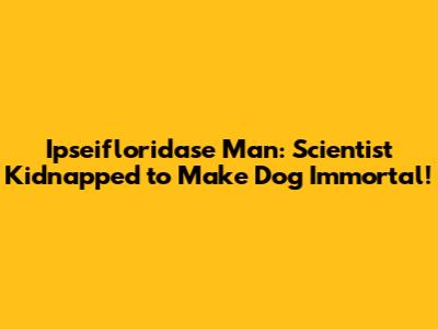 Ipseifloridase Man: Scientist Kidnapped to Make Dog Immortal!