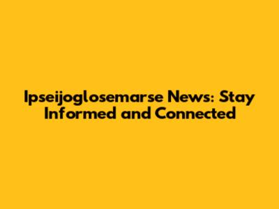 Ipseijoglosemarse News: Stay Informed and Connected