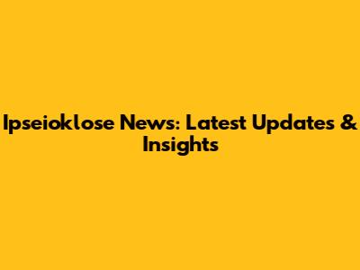 Ipseioklose News: Latest Updates & Insights