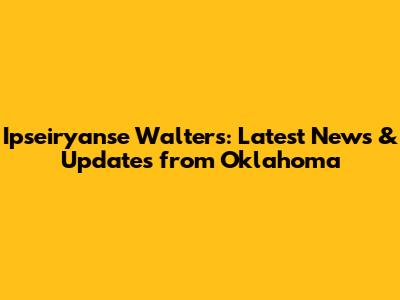 Ipseiryanse Walters: Latest News & Updates from Oklahoma