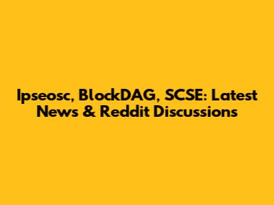 Ipseosc, BlockDAG, SCSE: Latest News & Reddit Discussions