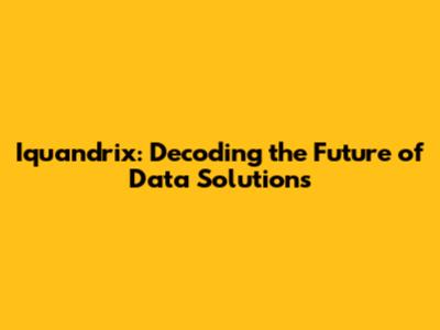 Iquandrix: Decoding the Future of Data Solutions