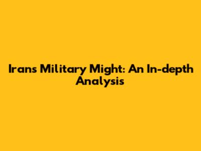Iran's Military Might: An In-depth Analysis