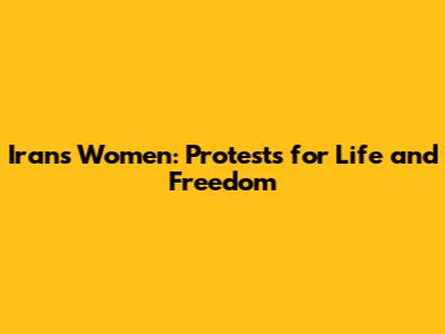 Iran's Women: Protests for Life and Freedom