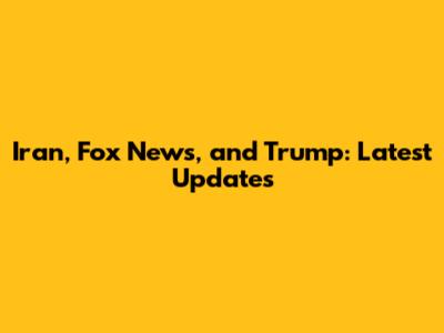 Iran, Fox News, and Trump: Latest Updates