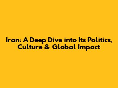 Iran: A Deep Dive into Its Politics, Culture & Global Impact