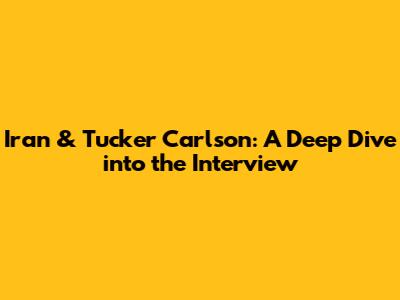 Iran & Tucker Carlson: A Deep Dive into the Interview