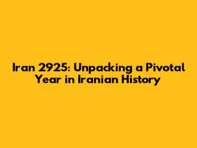 Iran 2925: Unpacking a Pivotal Year in Iranian History