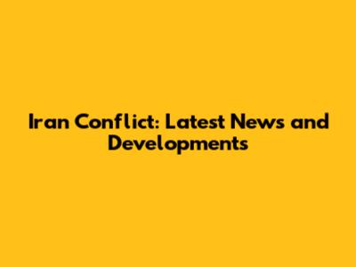 Iran Conflict: Latest News and Developments