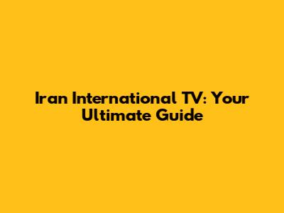 Iran International TV: Your Ultimate Guide