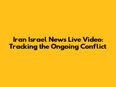 Iran Israel News Live Video: Tracking the Ongoing Conflict