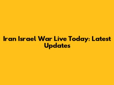 Iran Israel War Live Today: Latest Updates