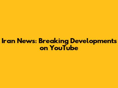 Iran News: Breaking Developments on YouTube