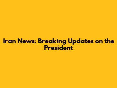 Iran News: Breaking Updates on the President