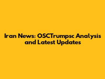 Iran News: OSCTrumpsc Analysis and Latest Updates