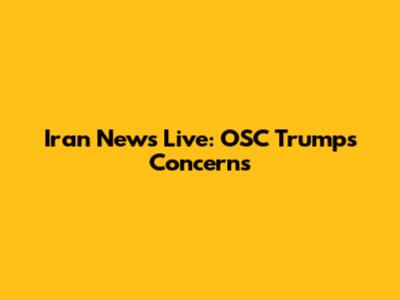 Iran News Live: OSC Trumps Concerns