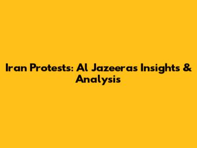 Iran Protests: Al Jazeera's Insights & Analysis