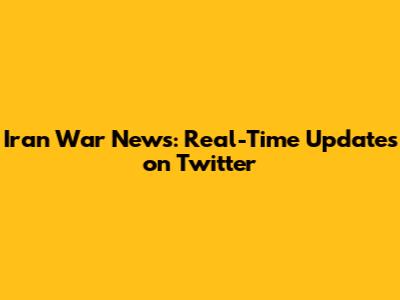 Iran War News: Real-Time Updates on Twitter