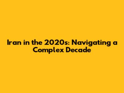Iran in the 2020s: Navigating a Complex Decade
