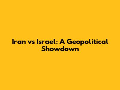 Iran vs Israel: A Geopolitical Showdown