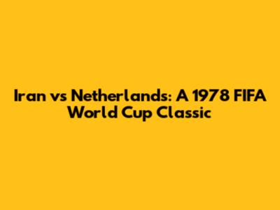 Iran vs Netherlands: A 1978 FIFA World Cup Classic