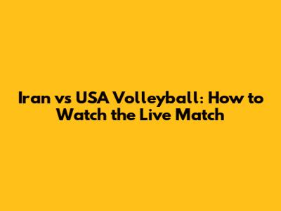 Iran vs USA Volleyball: How to Watch the Live Match