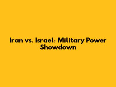 Iran vs. Israel: Military Power Showdown